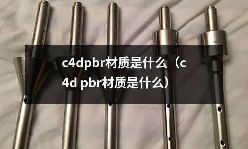 c4dpbr材質是什么(c4d pbr材質是什么)