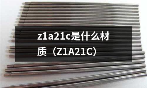 z1a21c是什么材質(Z1A21C)