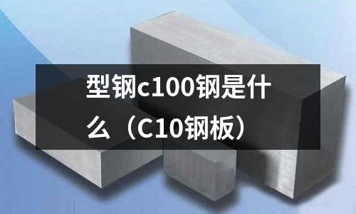 型鋼c100鋼是什么(C10鋼板)