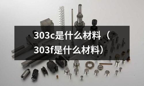 303c是什么材料(303f是什么材料)
