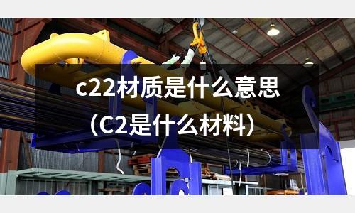 c22材質是什么意思(C2是什么材料)