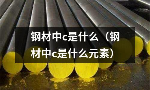 鋼材中c是什么(鋼材中c是什么元素)