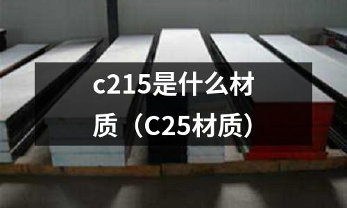 c215是什么材質(zhì)(C25材質(zhì))