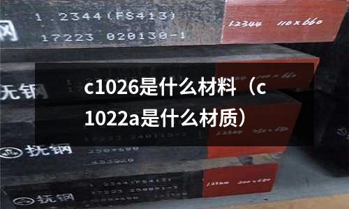 c1026是什么材料(c1022a是什么材質(zhì))