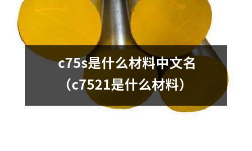 c75s是什么材料中文名(c7521是什么材料)