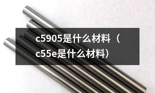 c5905是什么材料(c55e是什么材料)