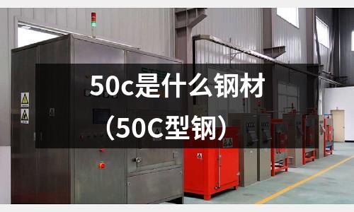 50c是什么鋼材(50C型鋼)