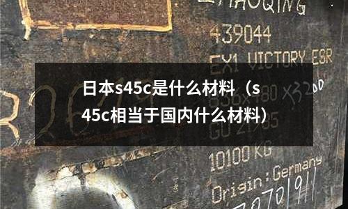 日本s45c是什么材料(s45c相當(dāng)于國內(nèi)什么材料)
