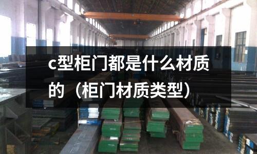 c型柜門都是什么材質(zhì)的（柜門材質(zhì)類型）