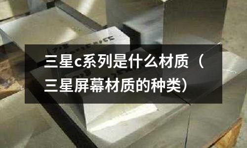 三星c系列是什么材質（三星屏幕材質的種類）