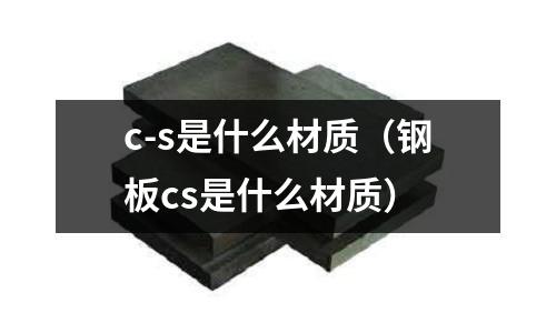 c-s是什么材質(鋼板cs是什么材質)