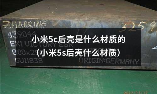 小米5c后殼是什么材質的(小米5s后殼什么材質)