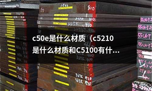 c50e是什么材質（c5210是什么材質和C5100有什么區別）