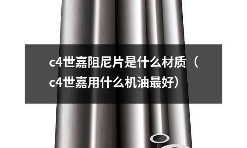 c4世嘉阻尼片是什么材質(c4世嘉用什么機油最好)