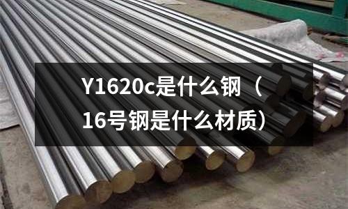 Y1620c是什么鋼(16號鋼是什么材質)