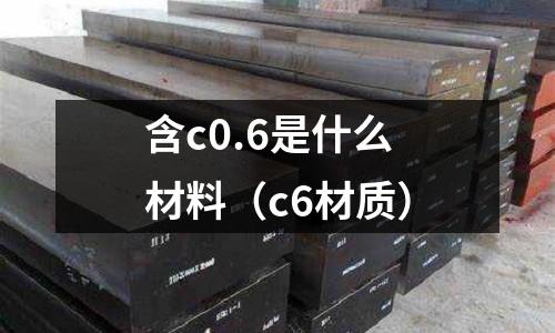 含c0.6是什么材料（c6材質(zhì)）