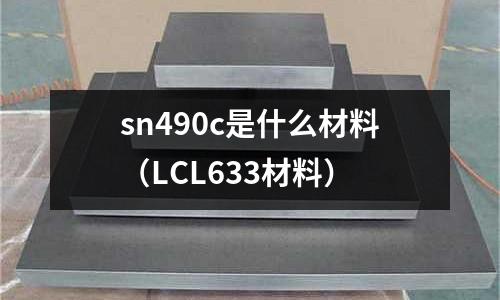 sn490c是什么材料(LCL633材料)