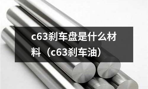 c63剎車盤是什么材料(c63剎車油)