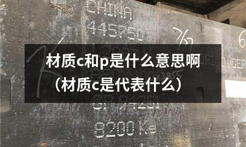 材質c和p是什么意思啊(材質c是代表什么)