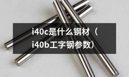 i40c是什么鋼材（i40b工字鋼參數）