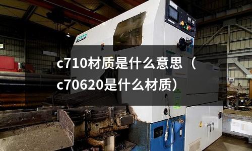 c710材質是什么意思(c70620是什么材質)