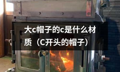 大c帽子的c是什么材質(zhì)（C開頭的帽子）