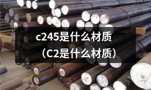 c245是什么材質(zhì)(C2是什么材質(zhì))
