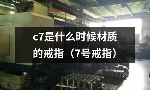 c7是什么時候材質的戒指(7號戒指)