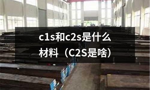 c1s和c2s是什么材料(C2S是啥)