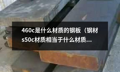460c是什么材質的鋼板（鋼材s50c材質相當于什么材質）