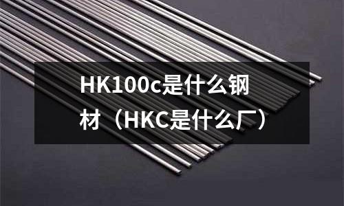 HK100c是什么鋼材(HKC是什么廠)