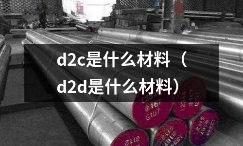 d2c是什么材料(d2d是什么材料)