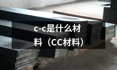 c-c是什么材料（CC材料）