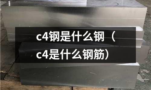 c4鋼是什么鋼（c4是什么鋼筋）