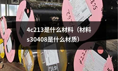 4c213是什么材料(材料s30408是什么材質)