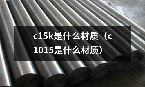 c15k是什么材質(c1015是什么材質)