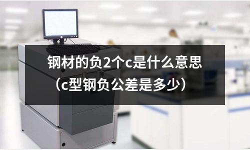 鋼材的負2個c是什么意思(c型鋼負公差是多少)