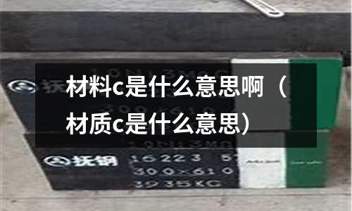 材料c是什么意思啊(材質(zhì)c是什么意思)