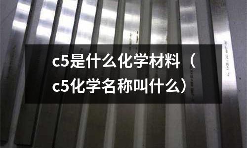 c5是什么化學材料(c5化學名稱叫什么)