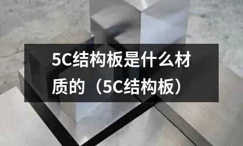 5C結(jié)構(gòu)板是什么材質(zhì)的(5C結(jié)構(gòu)板)