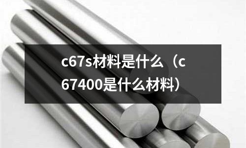 c67s材料是什么(c67400是什么材料)