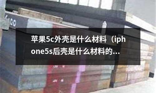 蘋果5c外殼是什么材料(iphone5s后殼是什么材料的)