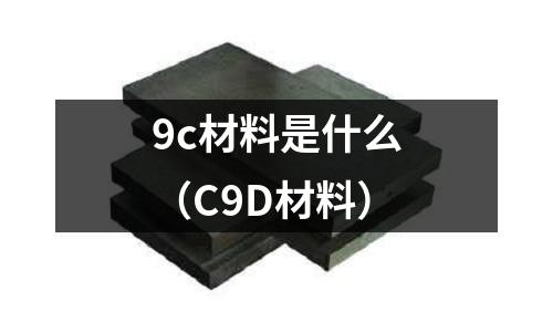 9c材料是什么（C9D材料）