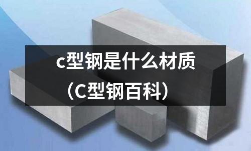 c型鋼是什么材質(zhì)(C型鋼百科)
