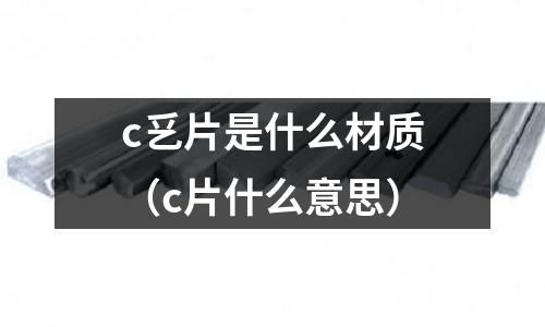 c乥片是什么材質(c片什么意思)
