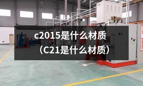 c2015是什么材質(C21是什么材質)