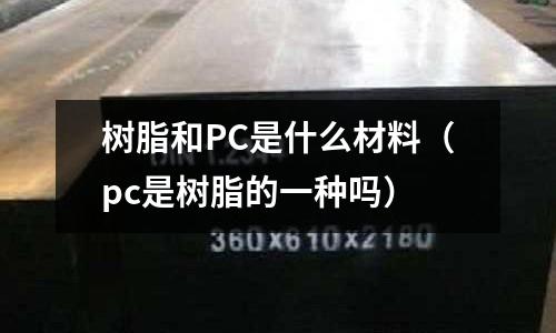 樹脂和PC是什么材料(pc是樹脂的一種嗎)