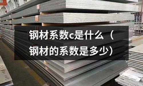 鋼材系數(shù)c是什么（鋼材的系數(shù)是多少）