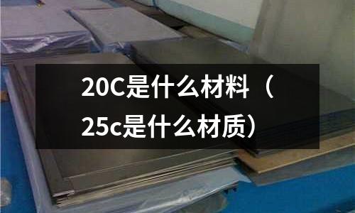 20C是什么材料(25c是什么材質)