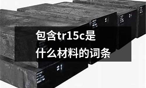 包含tr15c是什么材料的詞條